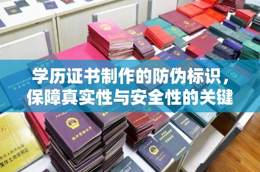 乡城学历证书制作的防伪标识，保障真实性与安全性的关键